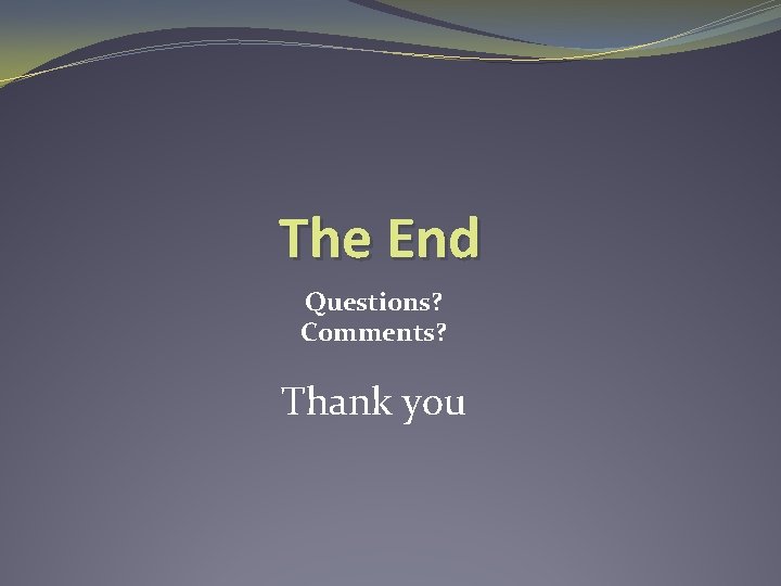 The End Questions? Comments? Thank you 