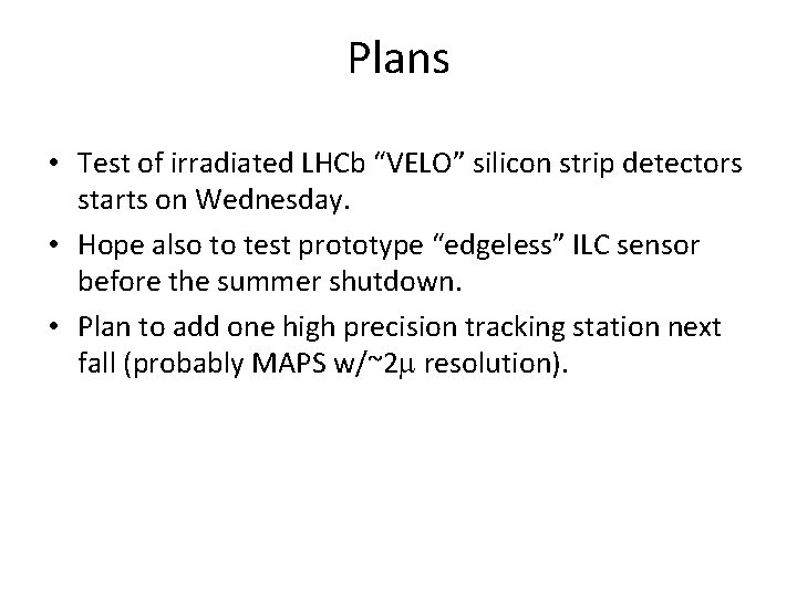 Plans • Test of irradiated LHCb “VELO” silicon strip detectors starts on Wednesday. •