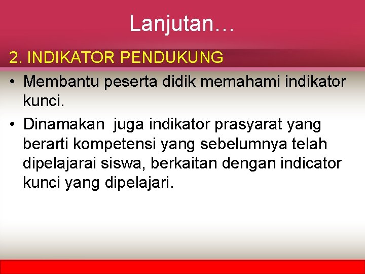 Lanjutan… 2. INDIKATOR PENDUKUNG • Membantu peserta didik memahami indikator kunci. • Dinamakan juga