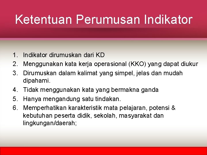 Ketentuan Perumusan Indikator 1. Indikator dirumuskan dari KD 2. Menggunakan kata kerja operasional (KKO)