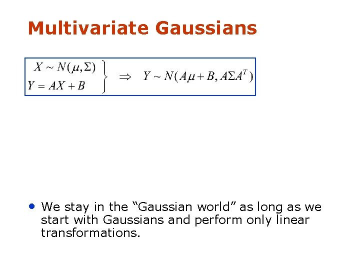 Multivariate Gaussians • We stay in the “Gaussian world” as long as we start