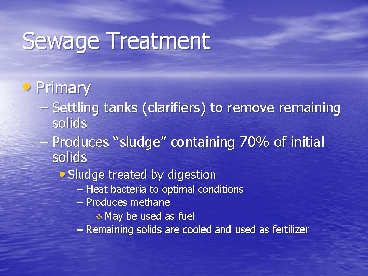 Sewage Treatment • Primary – Settling tanks (clarifiers) to remove remaining solids – Produces