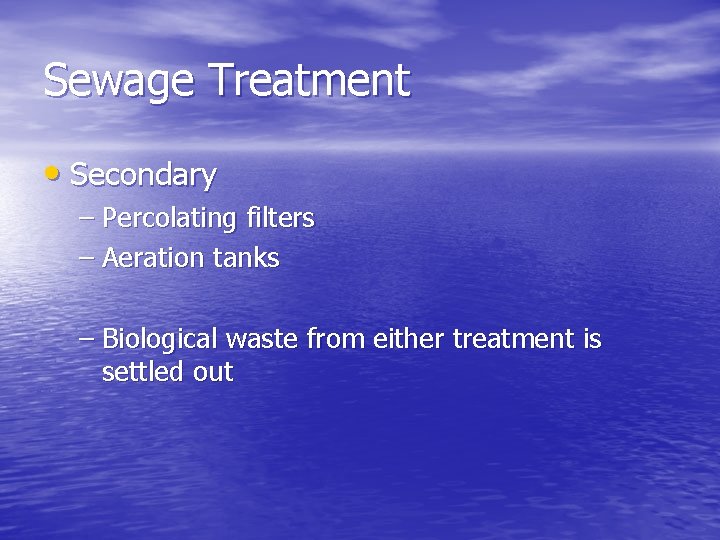 Sewage Treatment • Secondary – Percolating filters – Aeration tanks – Biological waste from