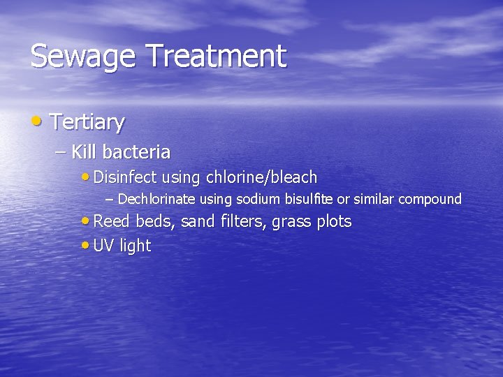 Sewage Treatment • Tertiary – Kill bacteria • Disinfect using chlorine/bleach – Dechlorinate using