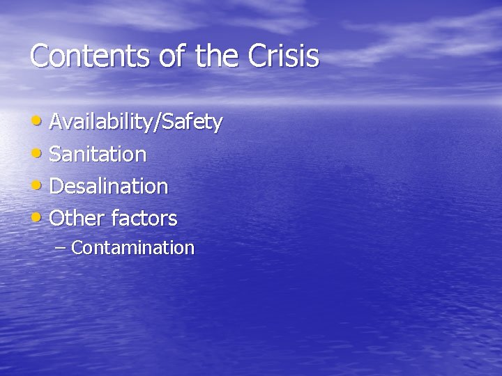 Contents of the Crisis • Availability/Safety • Sanitation • Desalination • Other factors –