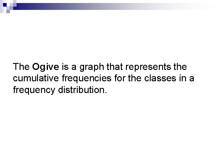 The Ogive is a graph that represents the cumulative frequencies for the classes in