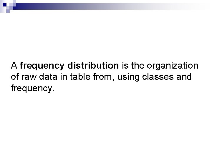 A frequency distribution is the organization of raw data in table from, using classes