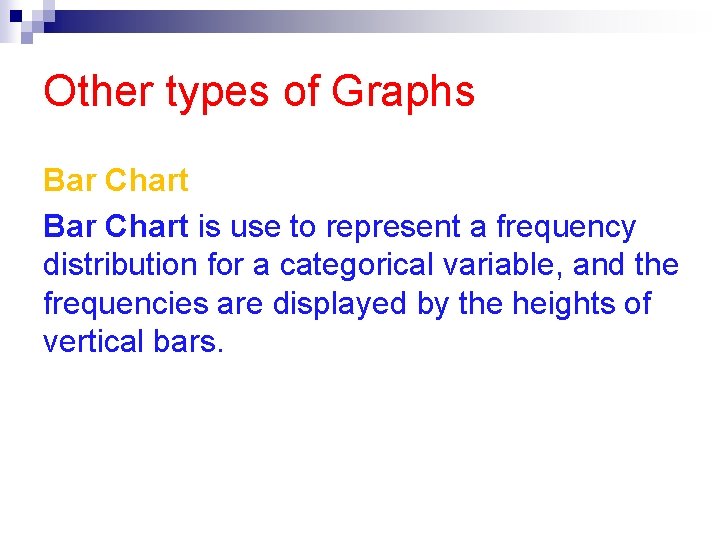 Other types of Graphs Bar Chart is use to represent a frequency distribution for