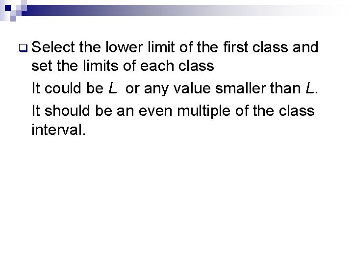 q Select the lower limit of the first class and set the limits of q Select the lower limit of the first class and set the limits of