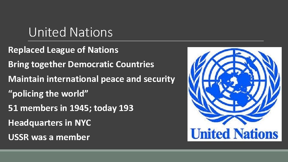 United Nations Replaced League of Nations Bring together Democratic Countries Maintain international peace and