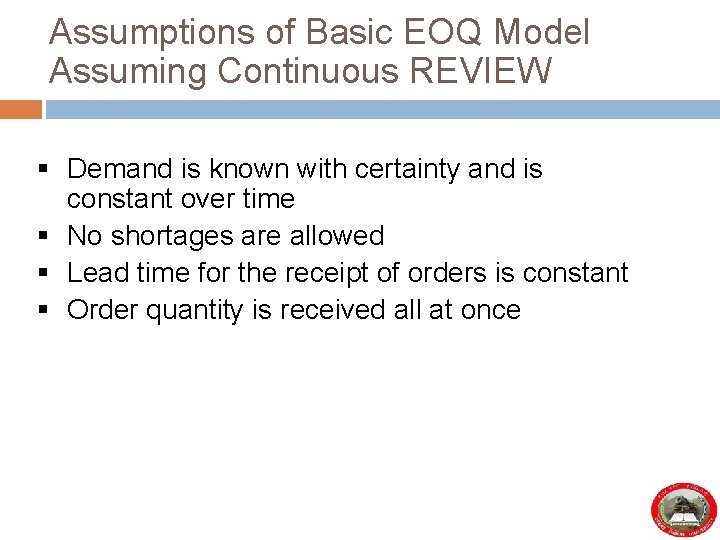 Assumptions of Basic EOQ Model Assuming Continuous REVIEW § Demand is known with certainty