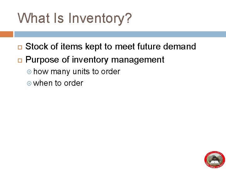 What Is Inventory? Stock of items kept to meet future demand Purpose of inventory