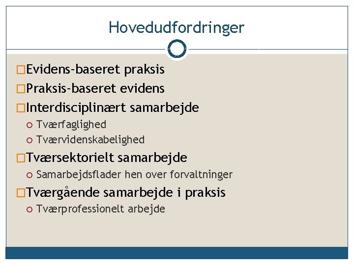 Hovedudfordringer �Evidens-baseret praksis �Praksis-baseret evidens �Interdisciplinært samarbejde Tværfaglighed Tværvidenskabelighed �Tværsektorielt samarbejde Samarbejdsflader hen over