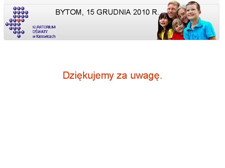 BYTOM, 15 GRUDNIA 2010 R. Dziękujemy za uwagę. 