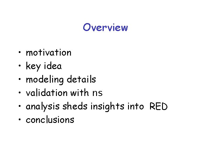 Overview • • • motivation key idea modeling details validation with ns analysis sheds