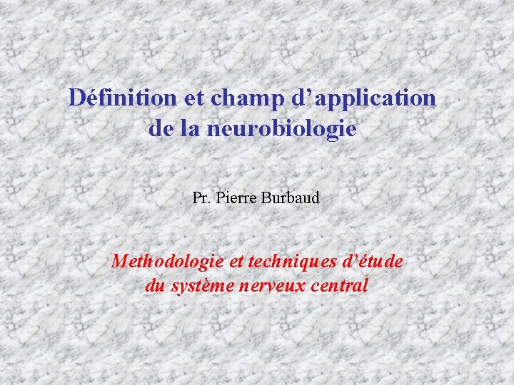 Définition et champ d’application de la neurobiologie Pr. Pierre Burbaud Methodologie et techniques d’étude