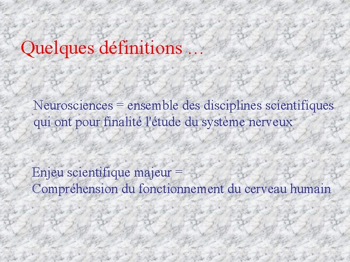 Quelques définitions … Neurosciences = ensemble des disciplines scientifiques qui ont pour finalité l'étude