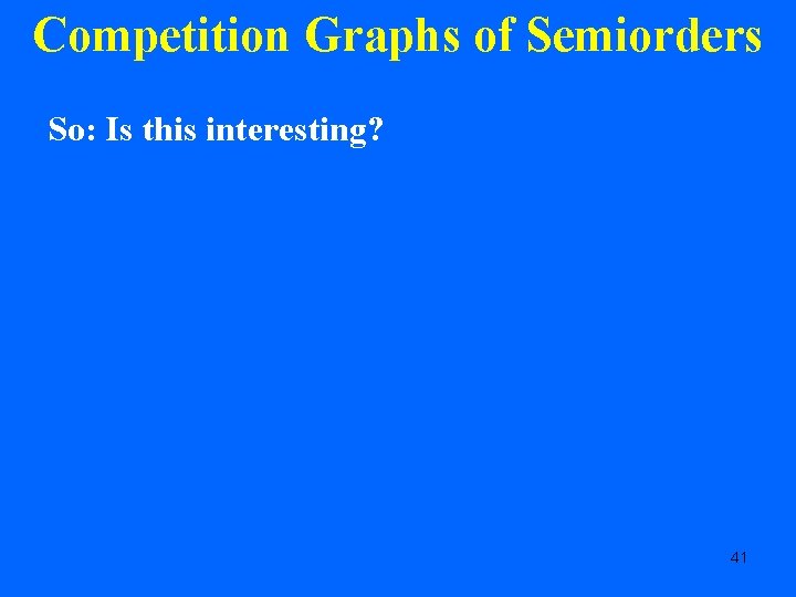 Competition Graphs of Semiorders So: Is this interesting? 41 