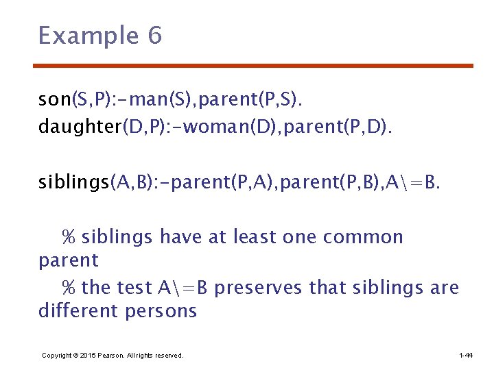 Example 6 son(S, P): -man(S), parent(P, S). daughter(D, P): -woman(D), parent(P, D). siblings(A, B):