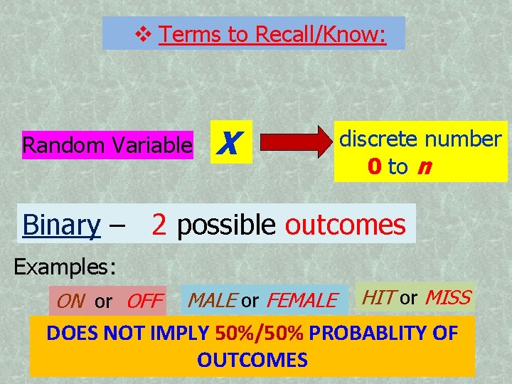  Terms to Recall/Know: Random Variable X discrete number 0 to n Binary –