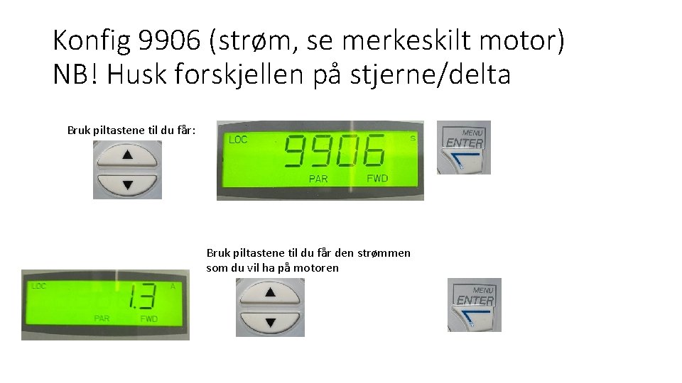 Konfig 9906 (strøm, se merkeskilt motor) NB! Husk forskjellen på stjerne/delta Bruk piltastene til