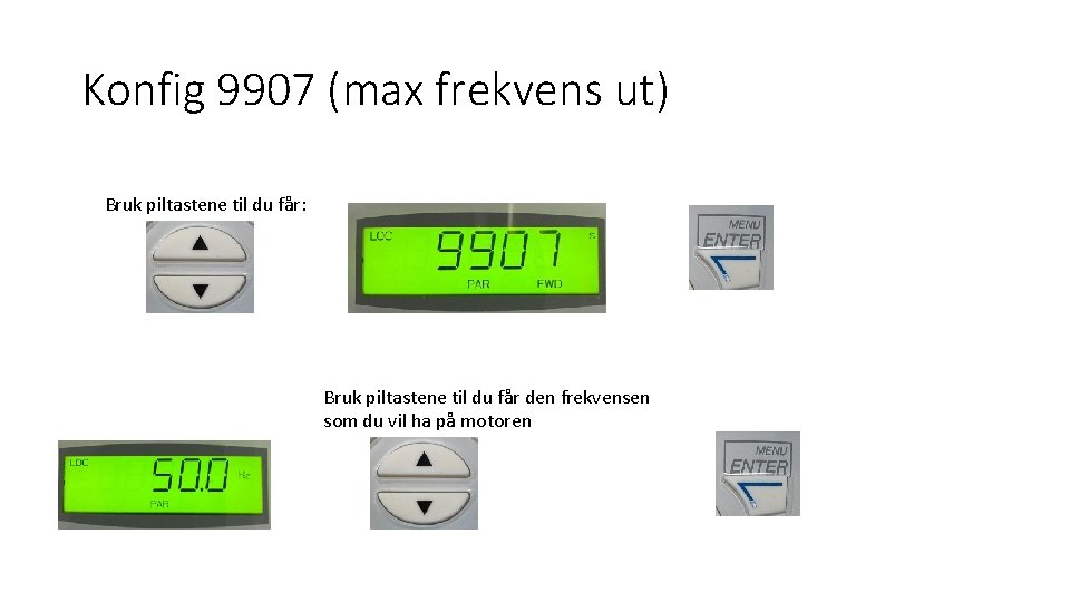 Konfig 9907 (max frekvens ut) Bruk piltastene til du får: Bruk piltastene til du