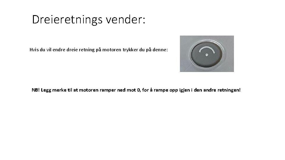 Dreieretnings vender: Hvis du vil endre dreie retning på motoren trykker du på denne: