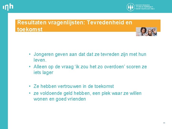Resultaten vragenlijsten: Tevredenheid en toekomst • Jongeren geven aan dat ze tevreden zijn met