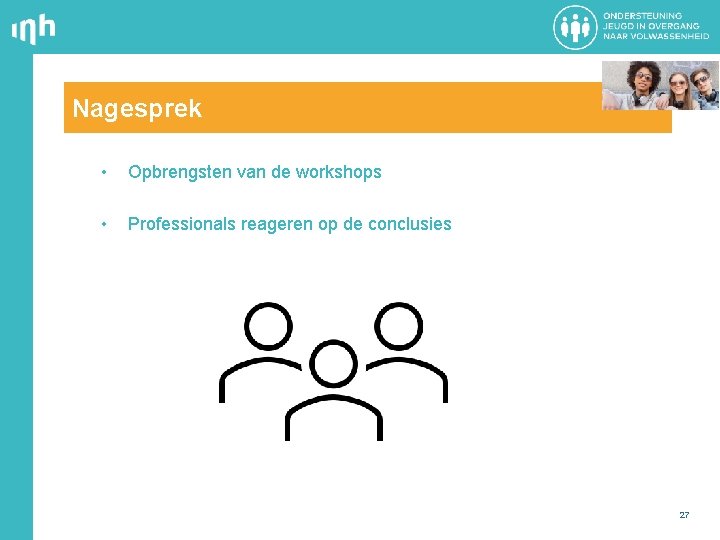 Nagesprek • Opbrengsten van de workshops • Professionals reageren op de conclusies 27 