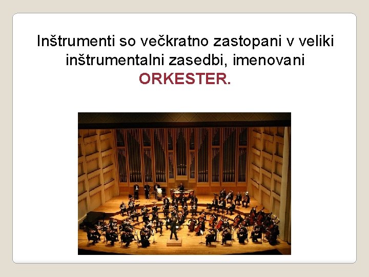 Inštrumenti so večkratno zastopani v veliki inštrumentalni zasedbi, imenovani ORKESTER. 