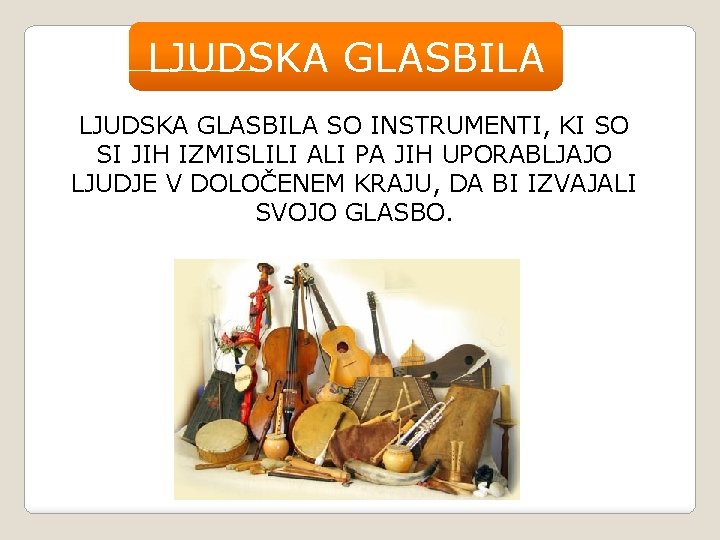 LJUDSKA GLASBILA SO INSTRUMENTI, KI SO SI JIH IZMISLILI ALI PA JIH UPORABLJAJO LJUDJE