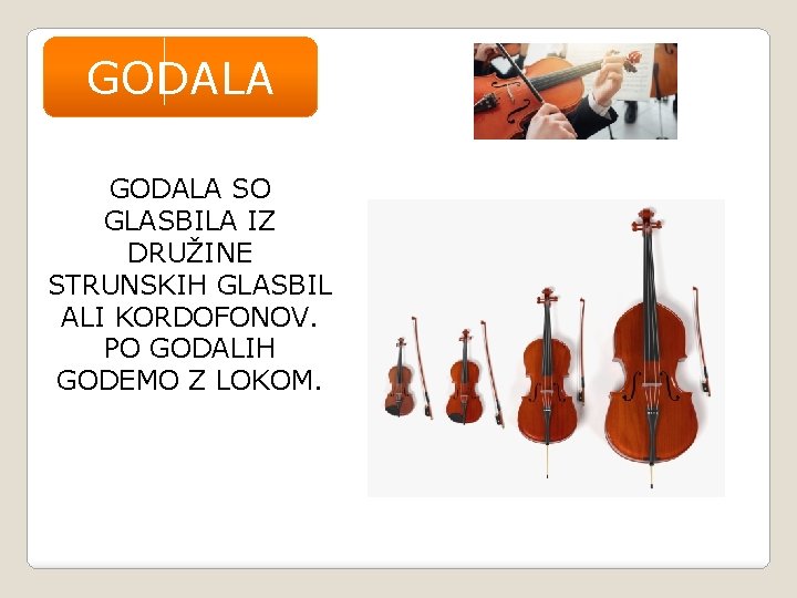 GODALA SO GLASBILA IZ DRUŽINE STRUNSKIH GLASBIL ALI KORDOFONOV. PO GODALIH GODEMO Z LOKOM.