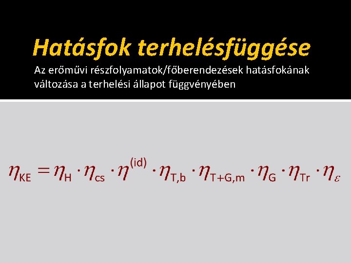 Hatásfok terhelésfüggése Az erőművi részfolyamatok/főberendezések hatásfokának változása a terhelési állapot függvényében 