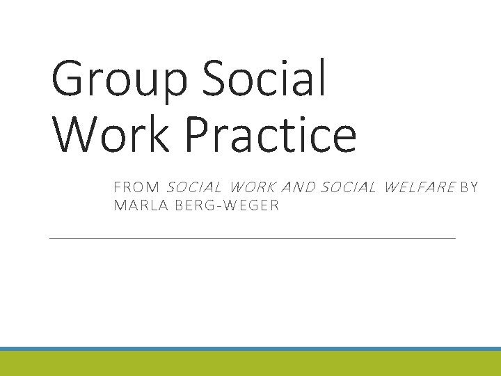 Group Social Work Practice FROM SOCIAL WORK AND SOCIAL WELFARE BY MARLA BERG-WEGER 