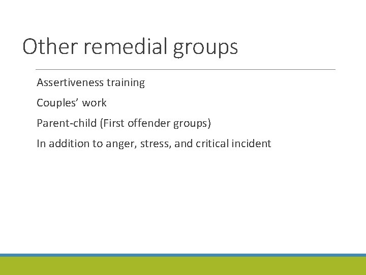 Other remedial groups Assertiveness training Couples’ work Parent-child (First offender groups) In addition to