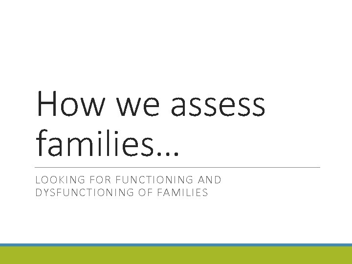 How we assess families… LOOKING FOR FUNCTIONING AND DYSFUNCTIONING OF FAMILIES 