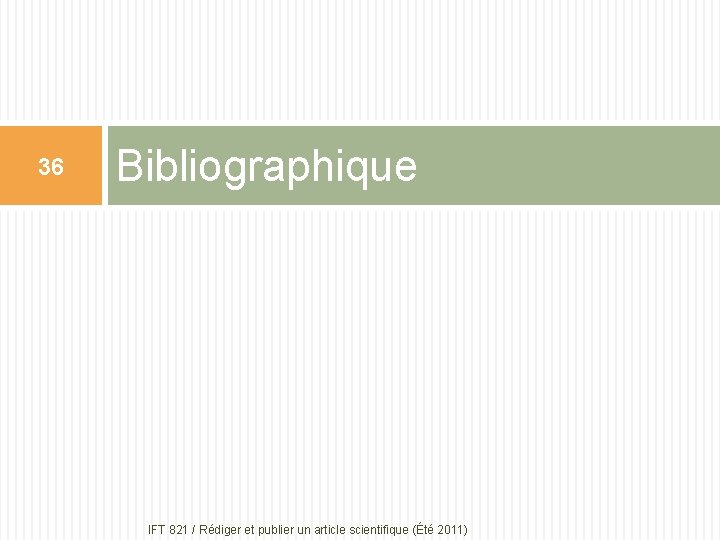 36 Bibliographique IFT 821 / Rédiger et publier un article scientifique (Été 2011) 