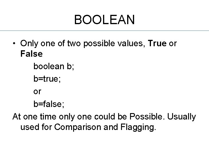 BOOLEAN • Only one of two possible values, True or False boolean b; b=true;