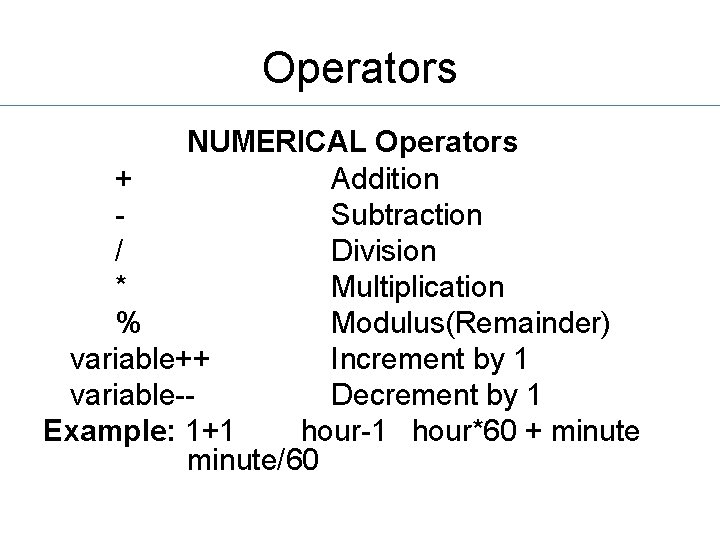 Operators NUMERICAL Operators + Addition Subtraction / Division * Multiplication % Modulus(Remainder) variable++ Increment