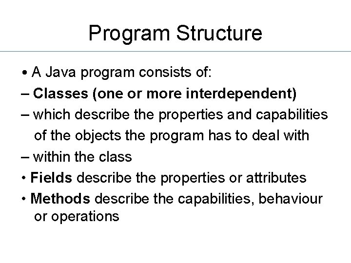 Program Structure • A Java program consists of: – Classes (one or more interdependent)