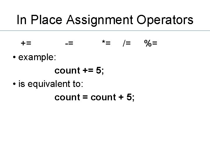 In Place Assignment Operators += -= *= /= %= • example: count += 5;