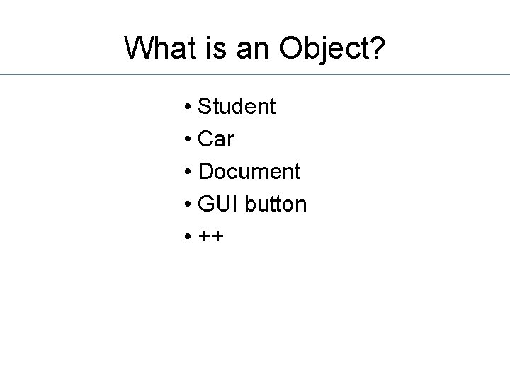 What is an Object? • Student • Car • Document • GUI button •