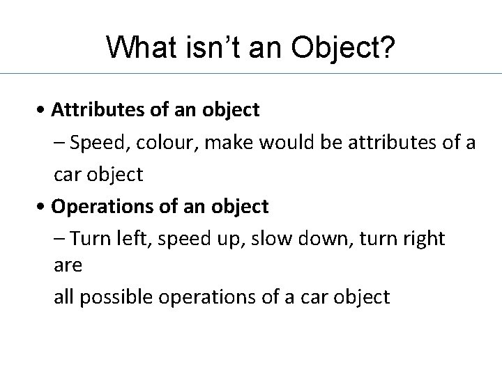 What isn’t an Object? • Attributes of an object – Speed, colour, make would