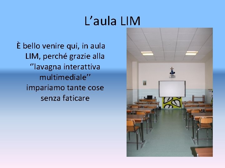 L’aula LIM È bello venire qui, in aula LIM, perché grazie alla ‘’lavagna interattiva