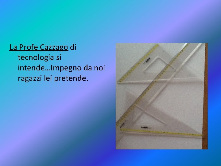 La Profe Cazzago di tecnologia si intende…Impegno da noi ragazzi lei pretende. 