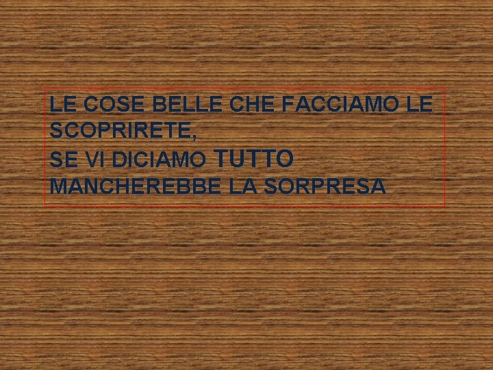 LE COSE BELLE CHE FACCIAMO LE SCOPRIRETE, SE VI DICIAMO TUTTO MANCHEREBBE LA SORPRESA