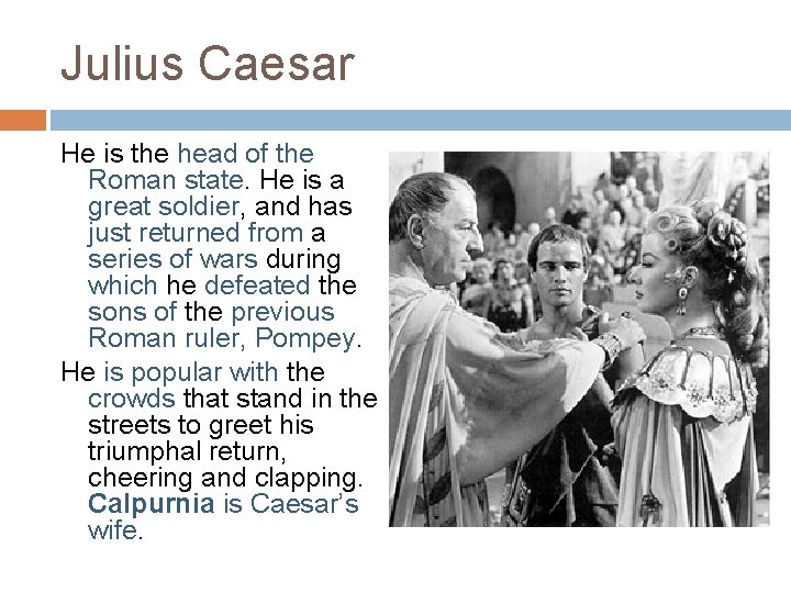 Julius Caesar He is the head of the Roman state. He is a great