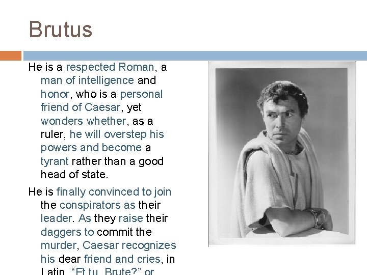 Brutus He is a respected Roman, a man of intelligence and honor, who is