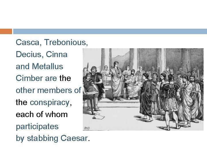 Casca, Trebonious, Decius, Cinna and Metallus Cimber are the other members of the conspiracy,