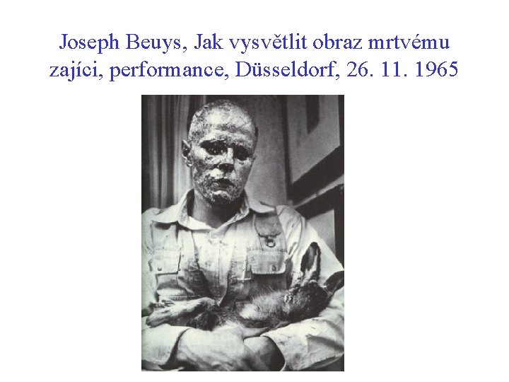 Joseph Beuys, Jak vysvětlit obraz mrtvému zajíci, performance, Düsseldorf, 26. 11. 1965 